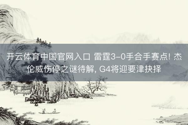 开云体育中国官网入口 雷霆3-0手合手赛点! 杰伦威伤停之谜待解， G4将迎要津抉择