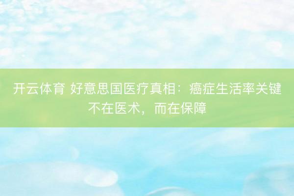 开云体育 好意思国医疗真相:癌症生活率关键不在医术,而在保障