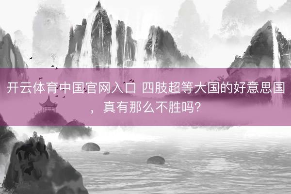 开云体育中国官网入口 四肢超等大国的好意思国，真有那么不胜吗？