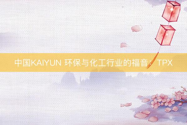 中国KAIYUN 环保与化工行业的福音：TPX