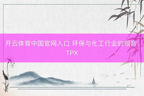 开云体育中国官网入口 环保与化工行业的福音：TPX