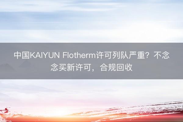 中国KAIYUN Flotherm许可列队严重？不念念买新许可，合规回收