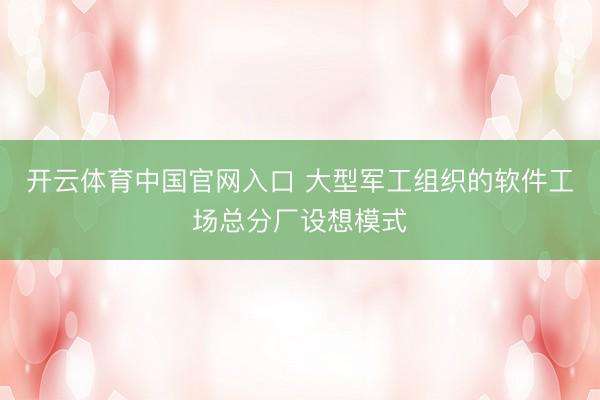 开云体育中国官网入口 大型军工组织的软件工场总分厂设想模式