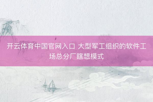 开云体育中国官网入口 大型军工组织的软件工场总分厂瞎想模式