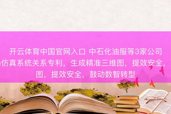 开云体育中国官网入口 中石化油服等3家公司共同获取井场仿真系统关系专利,生成精准三维图,提效安全,鼓动数智转型
