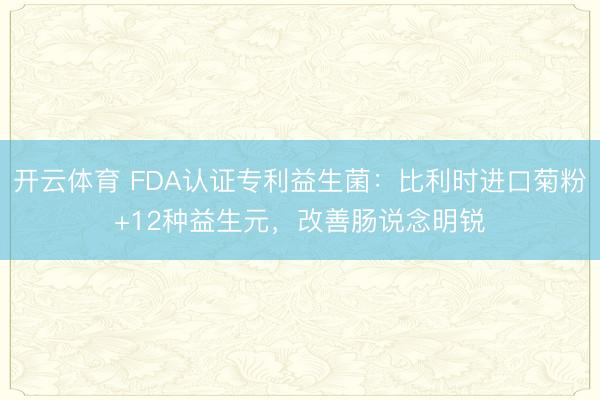 开云体育 FDA认证专利益生菌：比利时进口菊粉+12种益生元，改善肠说念明锐