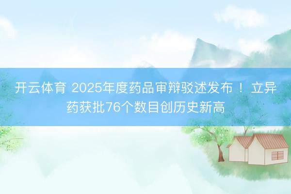 开云体育 2025年度药品审辩驳述发布 ！立异药获批76个数目创历史新高