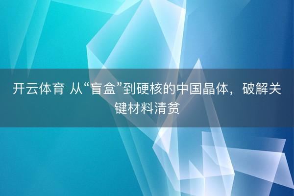 开云体育 从“盲盒”到硬核的中国晶体，破解关键材料清贫