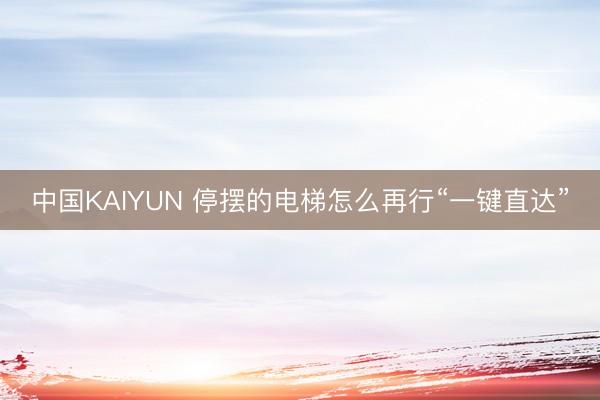 中国KAIYUN 停摆的电梯怎么再行“一键直达”