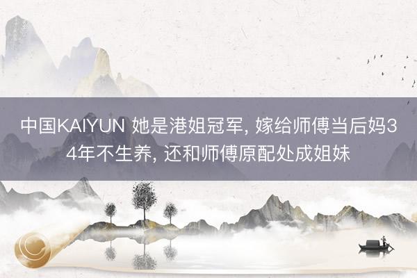 中国KAIYUN 她是港姐冠军, 嫁给师傅当后妈34年不生养, 还和师傅原配处成姐妹