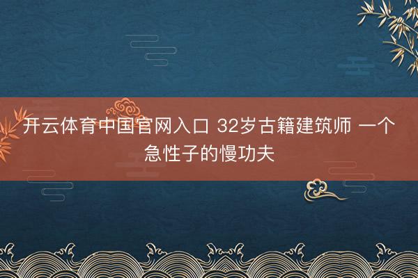 开云体育中国官网入口 32岁古籍建筑师 一个急性子的慢功夫