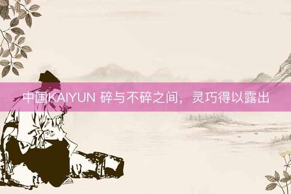 中国KAIYUN 碎与不碎之间，灵巧得以露出