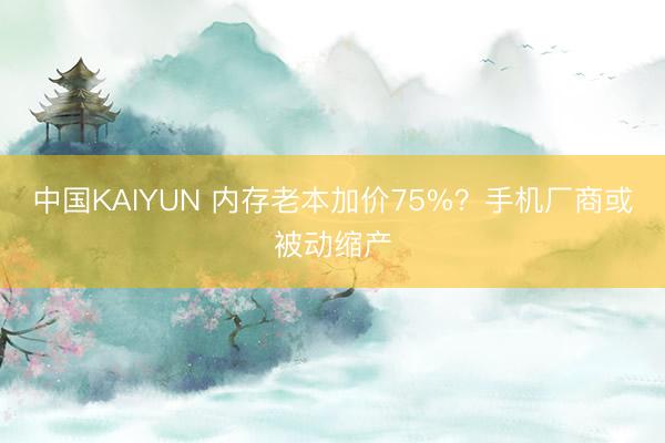 中国KAIYUN 内存老本加价75%?手机厂商或被动缩产