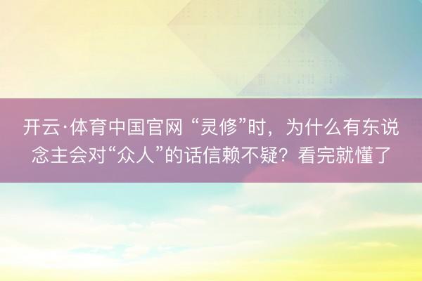 开云·体育中国官网 “灵修”时,为什么有东说念主会对“众人”的话信赖不疑?看完就懂了