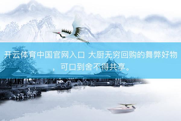 开云体育中国官网入口 大厨无穷回购的舞弊好物，可口到舍不得共享。