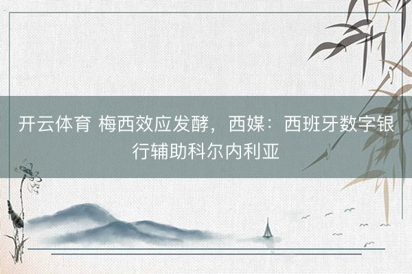 开云体育 梅西效应发酵，西媒：西班牙数字银行辅助科尔内利亚