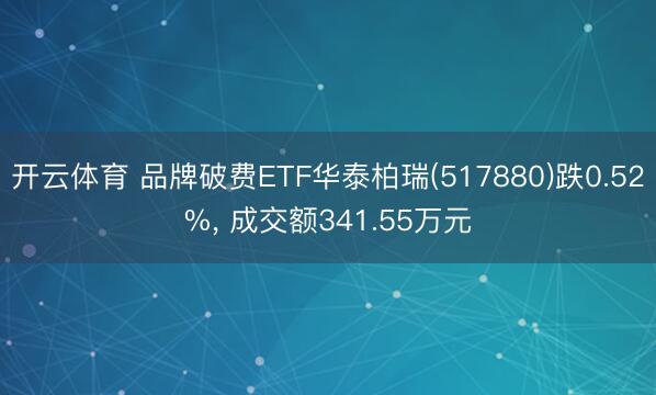 开云体育 品牌破费ETF华泰柏瑞(517880)跌0.52%, 成交额341.55万元