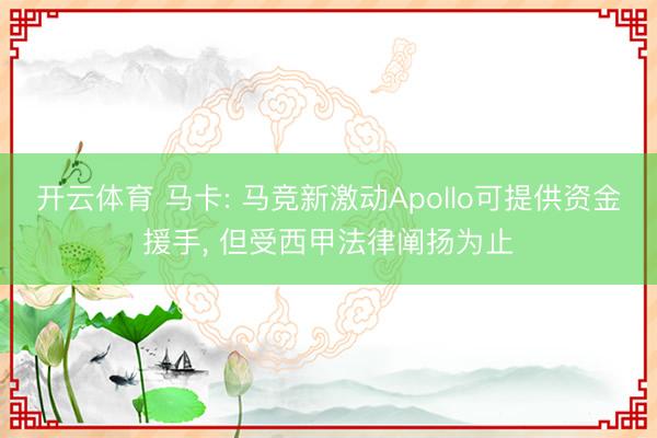开云体育 马卡: 马竞新激动Apollo可提供资金援手， 但受西甲法律阐扬为止