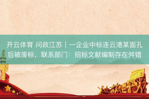 开云体育 问政江苏｜一企业中标连云港某面孔后被废标，联系部门：招标文献编制存在舛错