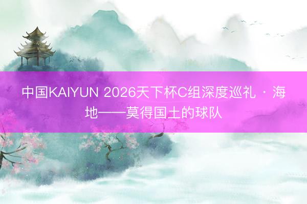 中国KAIYUN 2026天下杯C组深度巡礼 · 海地——莫得国土的球队