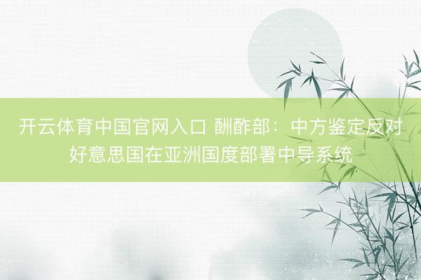 开云体育中国官网入口 酬酢部：中方鉴定反对好意思国在亚洲国度部署中导系统