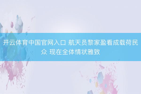 开云体育中国官网入口 航天员黎家盈看成载荷民众 现在全体情状雅致