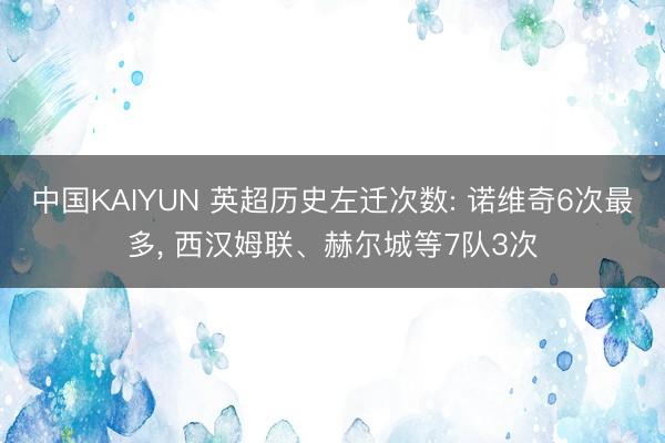 中国KAIYUN 英超历史左迁次数: 诺维奇6次最多， 西汉姆联、赫尔城等7队3次