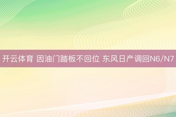 开云体育 因油门踏板不回位 东风日产调回N6/N7