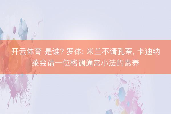 开云体育 是谁? 罗体: 米兰不请孔蒂， 卡迪纳莱会请一位格调通常小法的素养