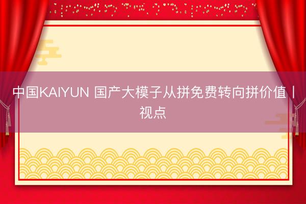 中国KAIYUN 国产大模子从拼免费转向拼价值丨视点