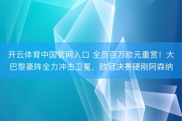 开云体育中国官网入口 全员百万欧元重赏!大巴黎豪阵全力冲击卫冕,欧冠决赛硬刚阿森纳