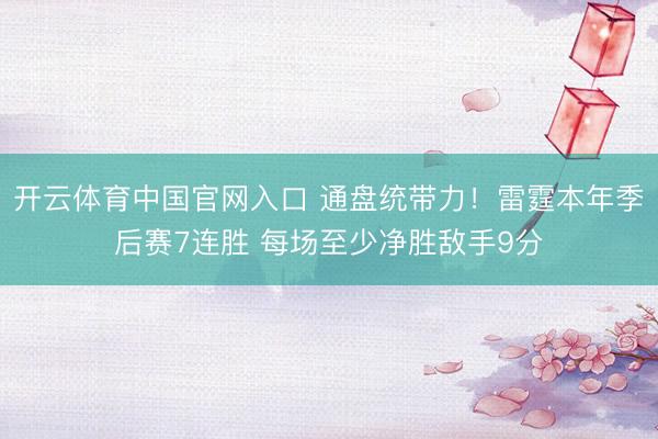 开云体育中国官网入口 通盘统带力!雷霆本年季后赛7连胜 每场至少净胜敌手9分