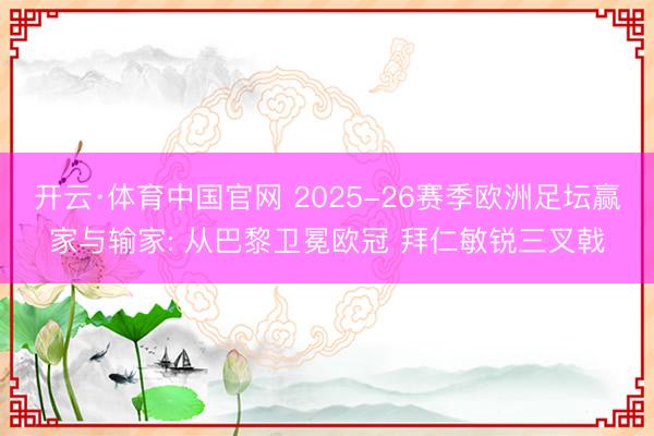 开云·体育中国官网 2025-26赛季欧洲足坛赢家与输家: 从巴黎卫冕欧冠 拜仁敏锐三叉戟