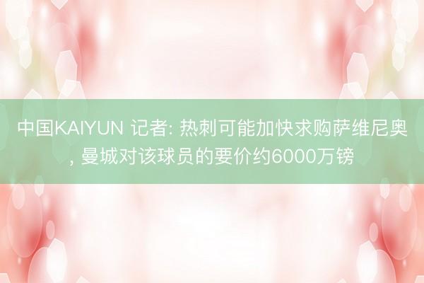 中国KAIYUN 记者: 热刺可能加快求购萨维尼奥， 曼城对该球员的要价约6000万镑