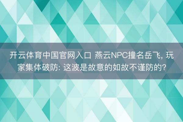 开云体育中国官网入口 燕云NPC撞名岳飞, 玩家集体破防: 这波是故意的如故不谨防的?