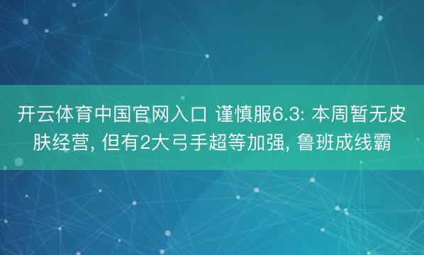 开云体育中国官网入口 谨慎服6.3: 本周暂无皮肤经营， 但有2大弓手超等加强， 鲁班成线霸