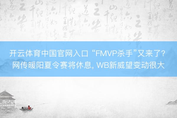 开云体育中国官网入口 “FMVP杀手”又来了? 网传暖阳夏令赛将休息， WB新威望变动很大