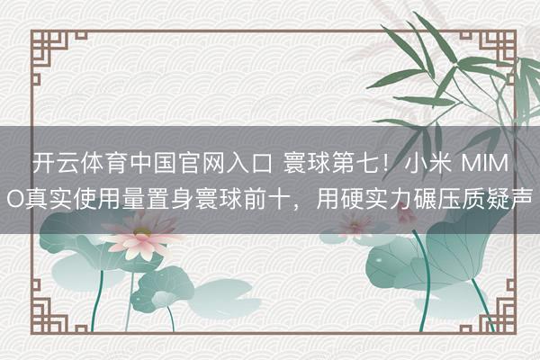 开云体育中国官网入口 寰球第七!小米 MIMO真实使用量置身寰球前十,用硬实力碾压质疑声