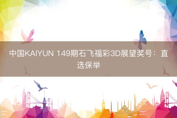 中国KAIYUN 149期石飞福彩3D展望奖号：直选保举
