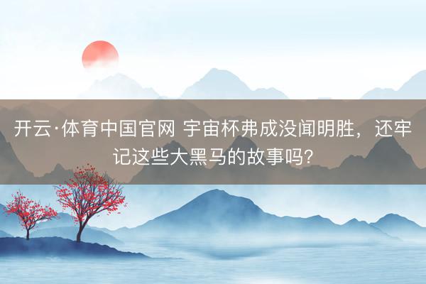 开云·体育中国官网 宇宙杯弗成没闻明胜，还牢记这些大黑马的故事吗？
