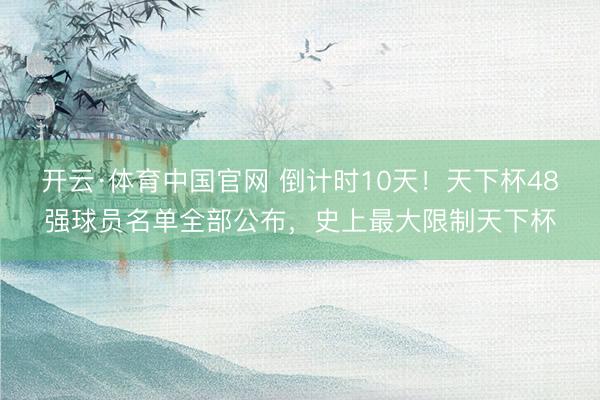 开云·体育中国官网 倒计时10天!天下杯48强球员名单全部公布,史上最大限制天下杯