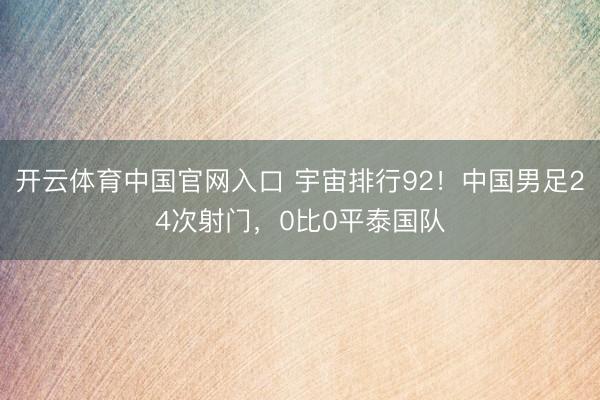 开云体育中国官网入口 宇宙排行92！中国男足24次射门，0比0平泰国队