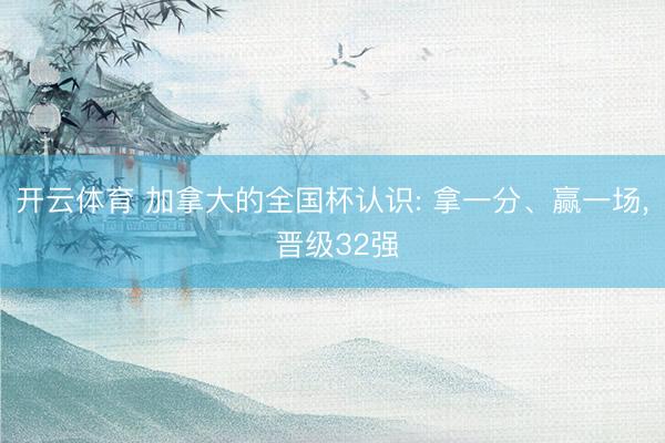 开云体育 加拿大的全国杯认识: 拿一分、赢一场， 晋级32强