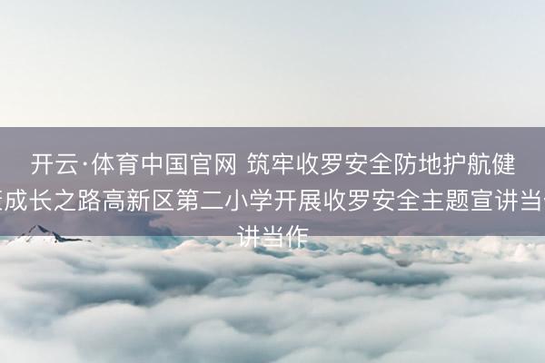 开云·体育中国官网 筑牢收罗安全防地护航健康成长之路高新区第二小学开展收罗安全主题宣讲当作