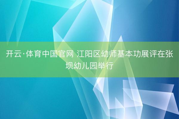 开云·体育中国官网 江阳区幼师基本功展评在张坝幼儿园举行