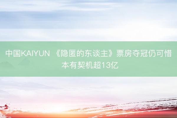 中国KAIYUN 《隐匿的东谈主》票房夺冠仍可惜 本有契机超13亿