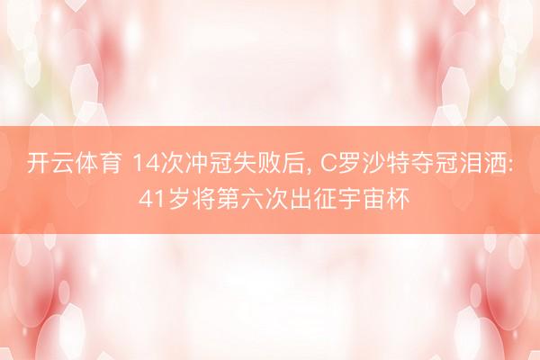 开云体育 14次冲冠失败后， C罗沙特夺冠泪洒: 41岁将第六次出征宇宙杯