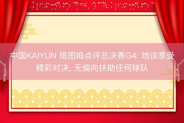 中国KAIYUN 塔图姆点评总决赛G4: 地谈享受精彩对决, 无偏向扶助任何球队