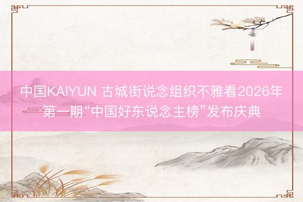 中国KAIYUN 古城街说念组织不雅看2026年第一期“中国好东说念主榜”发布庆典