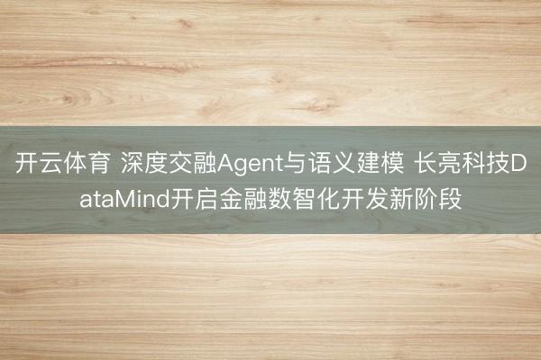 开云体育 深度交融Agent与语义建模 长亮科技DataMind开启金融数智化开发新阶段